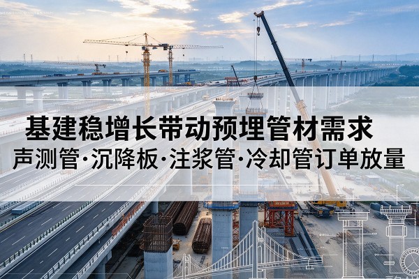蕉城基建稳增长带动预埋监测管材需求，声测管、沉降板、注浆管订单持续放量
