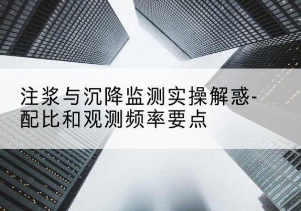 蕉城水泥浆配比不当会不会造成注浆管堵管？-注浆与沉降监测实操解惑-配比和观测频率要点